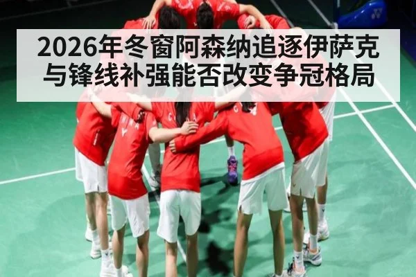 2026年冬窗阿森纳追逐伊萨克与锋线补强能否改变争冠格局