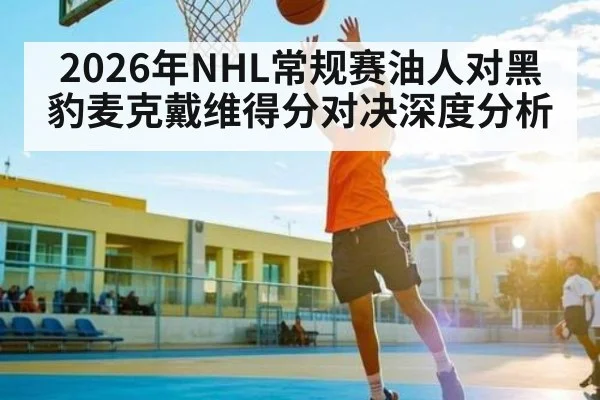 2026年NHL常规赛油人对黑豹麦克戴维得分对决深度分析